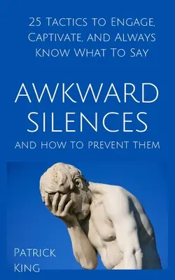 Los silencios incómodos y cómo evitarlos: 25 tácticas para captar la atención, cautivar y saber siempre qué decir. - Awkward Silences and How to Prevent Them: 25 Tactics to Engage, Captivate, and Always Know What To Say