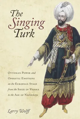 El turco cantor: poder otomano y emociones operísticas en la escena europea desde el sitio de Viena hasta la era de Napoleón - The Singing Turk: Ottoman Power and Operatic Emotions on the European Stage from the Siege of Vienna to the Age of Napoleon