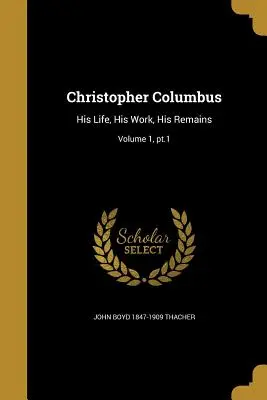 Cristóbal Colón: Su vida, su obra y sus restos; Tomo 1, PT.1 - Christopher Columbus: His Life, His Work, His Remains; Volume 1, PT.1