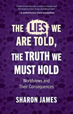 Mentiras que nos cuentan, la verdad que debemos sostener: visiones del mundo y sus consecuencias - Lies We Are Told, the Truth We Must Hold: Worldviews and Their Consequences