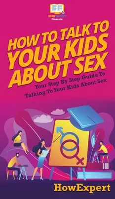 Cómo hablar de sexo con tus hijos: Su guía paso a paso para hablar de sexo con sus hijos - How to Talk to Your Kids About Sex: Your Step By Step Guide to Talking to Your Kids About Sex