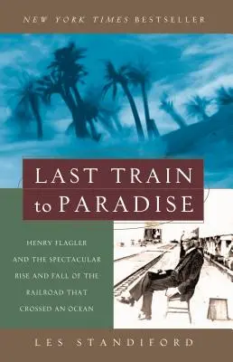 El último tren al paraíso: Henry Flagler y el espectacular ascenso y caída del ferrocarril que cruzó un océano - Last Train to Paradise: Henry Flagler and the Spectacular Rise and Fall of the Railroad That Crossed an Ocean