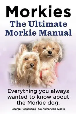 Morkies. El Manual Definitivo del Morkie. Todo lo que siempre quiso saber sobre un perro Morkie. - Morkies. the Ultimate Morkie Manual. Everything You Always Wanted to Know about a Morkie Dog