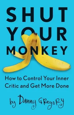 Cierra el pico: Cómo controlar a tu crítico interior y hacer más cosas - Shut Your Monkey: How to Control Your Inner Critic and Get More Done