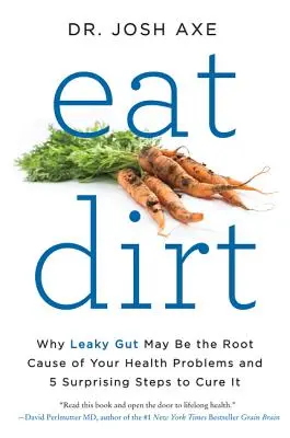 Eat Dirt: Why Leaky Gut May Be the Root Cause of Your Health Problems and 5 Surprising Steps to Cure It (Come suciedad: Por qué los intestinos permeables pueden ser la raíz de tus problemas de salud y 5 pasos sorprendentes para curarlos) - Eat Dirt: Why Leaky Gut May Be the Root Cause of Your Health Problems and 5 Surprising Steps to Cure It