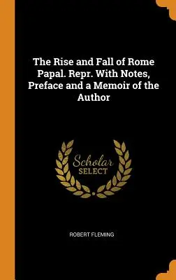 Auge y caída de Roma Papal. Repr. Con notas, prefacio y una memoria del autor - The Rise and Fall of Rome Papal. Repr. With Notes, Preface and a Memoir of the Author