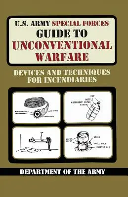 U.S. Army Special Forces Guide to Unconventional Warfare: Dispositivos y Técnicas Incendiarias - U.S. Army Special Forces Guide to Unconventional Warfare: Devices and Techniques for Incendiaries