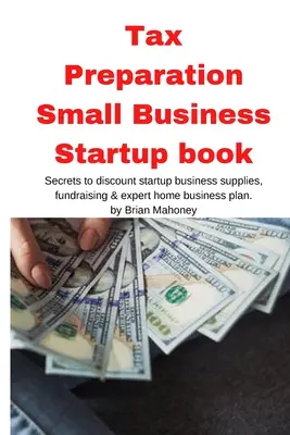 Preparación de Impuestos Pequeña empresa Startup libro: Secretos para obtener descuentos en la compra de suministros para negocios, recaudación de fondos y plan de negocios experto en el hogar - Tax Preparation Small Business Startup book: Secrets to discount startup business supplies, fundraising & expert home business plan