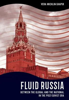 Rusia fluida: Entre lo global y lo nacional en la era postsoviética - Fluid Russia: Between the Global and the National in the Post-Soviet Era