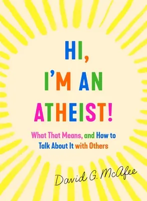 Hola, soy ateo: Qué significa eso y cómo hablar de ello con los demás - Hi, I'm an Atheist!: What That Means and How to Talk about It with Others