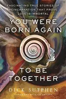 Habéis vuelto a nacer para estar juntos - Fascinantes historias reales de reencarnación que demuestran que el amor es inmortal - You Were Born Again to Be Together - Fascinating True Stories of Reincarnation That Prove Love Is Immortal