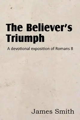 El triunfo del creyente: una exposición devocional de Romanos 8 - The Believer's Triumph! a Devotional Exposition of Romans 8