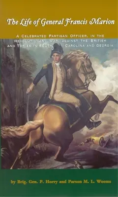 La vida del general Francis Marion: Un célebre oficial partisano, en la Guerra de la Independencia, contra los británicos y los conservadores en Carolina del Sur y Geor - The Life of General Francis Marion: A Celebrated Partisan Officer, in the Revolutionary War, Against the British and Tories in South Carolina and Geor