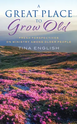 Un gran lugar para envejecer: Nuevas perspectivas sobre el ministerio entre las personas mayores - A Great Place to Grow Old: Fresh Perspectives on Ministry Among Older People