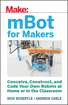 Mbot para creadores: Concibe, construye y codifica tus propios robots en casa o en el aula - Mbot for Makers: Conceive, Construct, and Code Your Own Robots at Home or in the Classroom