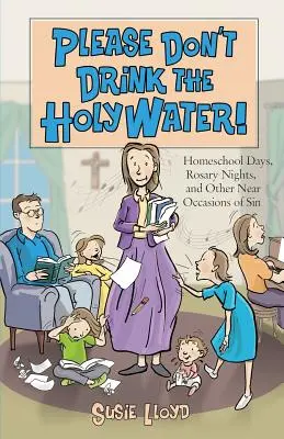 Please Don't Drink the Holy Water!: Días de Escuela en Casa, Noches de Rosario y Otras Ocasiones Cercanas al Pecado - Please Don't Drink the Holy Water!: Homeschool Days, Rosary Nights, and Other Near Occasions of Sin