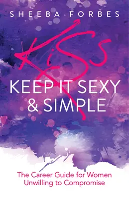K.I.S.S. (Keep It Simple & Sexy): La guía profesional para mujeres que no están dispuestas a transigir - K.I.S.S. (Keep It Simple & Sexy): The Career Guide for Women Unwilling to Compromise