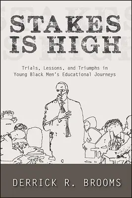 Stakes Is High: Trials, Lessons, and Triumphs in Young Black Men's Educational Journeys (Hay mucho en juego: pruebas, lecciones y triunfos en la trayectoria educativa de los jóvenes negros) - Stakes Is High: Trials, Lessons, and Triumphs in Young Black Men's Educational Journeys