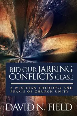 Que cesen nuestros conflictos: Teología y práctica wesleyanas de la unidad de la Iglesia - Bid Our Jarring Conflicts Cease: A Wesleyan Theology and Praxis of Church Unity