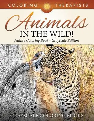 Animales salvajes Nature Coloring Book Grayscale Edition Libros para colorear en escala de grises - Animals In The Wild! Nature Coloring Book Grayscale Edition Grayscale Coloring Books