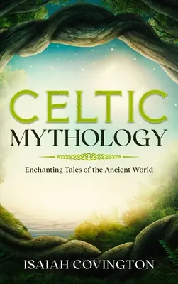 Mitología celta: Cuentos encantadores del mundo antiguo - Celtic Mythology: Enchanting Tales of the Ancient World