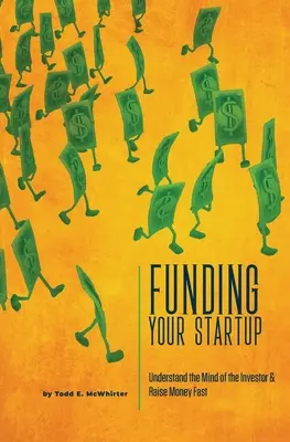 Financie su startup: Comprenda la mente del inversor y consiga dinero rápidamente - Funding Your Startup: Understand the Mind of the Investor and Raise Money Fast