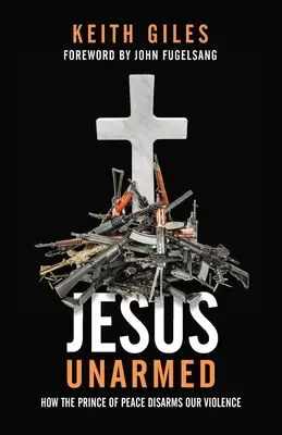 Jesús desarmado: Cómo el Príncipe de la Paz desarma nuestra violencia - Jesus Unarmed: How the Prince of Peace Disarms Our Violence