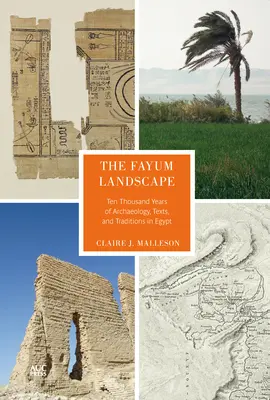 El paisaje de Fayum: Diez mil años de arqueología, textos y tradiciones en Egipto - The Fayum Landscape: Ten Thousand Years of Archaeology, Texts, and Traditions in Egypt