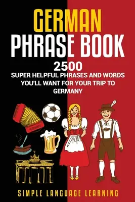 Libro de Frases en Alemán: 2500 Frases y Palabras Súper Útiles que Querrá para su Viaje a Alemania - German Phrasebook: 2500 Super Helpful Phrases and Words You'll Want for Your Trip to Germany