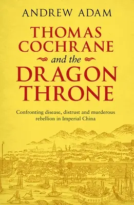 Thomas Cochrane y el Trono del Dragón: Enfrentándose a la enfermedad, la desconfianza y la rebelión asesina en la China imperial - Thomas Cochrane and the Dragon Throne: Confronting Disease, Distrust and Murderous Rebellion in Imperial China