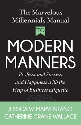 El Maravilloso Manual de Modales para Millennials: Éxito Profesional y Felicidad con la Ayuda de la Etiqueta Empresarial - The Marvelous Millennial's Manual to Modern Manners: Professional Success and Happiness with the Help of Business Etiquette