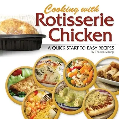 Cocinar con Pollo Asado: Un comienzo rápido con recetas fáciles - Cooking with Rotisserie Chicken: A Quick Start to Easy Recipes