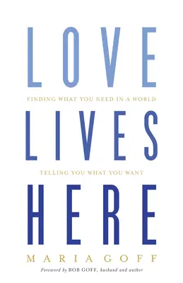 El amor vive aquí: Encontrar lo que necesitas en un mundo que te dice lo que quieres - Love Lives Here: Finding What You Need in a World Telling You What You Want