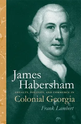 James Habersham Lealtad, política y comercio en la Georgia colonial - James Habersham: Loyalty, Politics, and Commerce in Colonial Georgia