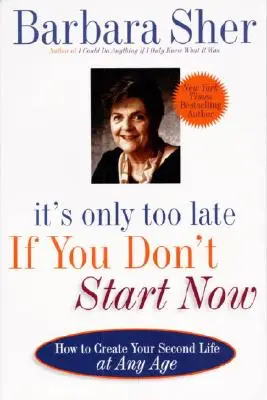 Sólo es demasiado tarde si no empiezas ahora: Cómo crear tu segunda vida a cualquier edad - It's Only Too Late If You Don't Start Now: How to Create Your Second Life at Any Age