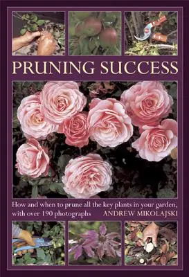 Poda con éxito: Cómo y cuándo podar todas las plantas clave de su jardín, con más de 190 fotografías - Pruning Success: How and When to Prune All the Key Plants in Your Garden, with Over 190 Photographs