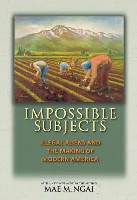 Sujetos imposibles: Illegal Aliens and the Making of Modern America - Edición actualizada - Impossible Subjects: Illegal Aliens and the Making of Modern America - Updated Edition