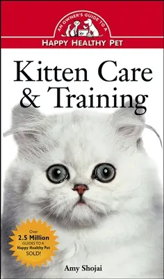 Cuidado y adiestramiento de gatitos: Guía del propietario para una mascota feliz y sana - Kitten Care & Training: An Owner's Guide to a Happy Healthy Pet