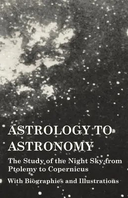 De la astrología a la astronomía - El estudio del cielo nocturno de Ptolomeo a Copérnico - Con biografías e ilustraciones - Astrology to Astronomy - The Study of the Night Sky from Ptolemy to Copernicus - With Biographies and Illustrations