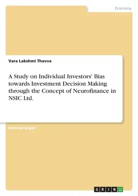 A Study on Individual Investors' Bias towards Investment Decision Making through the Concept of Neurofinance in NSIC Ltd. (Estudio sobre el sesgo de los inversores individuales en la toma de decisiones de inversión mediante el concepto de neurofinanciación en NSIC Ltd.). - A Study on Individual Investors' Bias towards Investment Decision Making through the Concept of Neurofinance in NSIC Ltd.