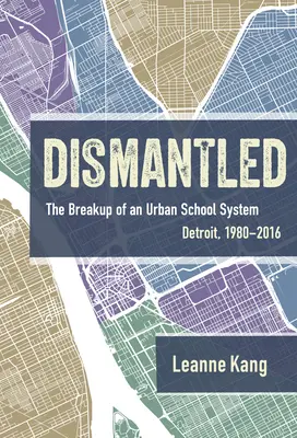 Desmantelado: La desintegración de un sistema escolar urbano: Detroit, 1980-2016 - Dismantled: The Breakup of an Urban School System: Detroit, 1980-2016