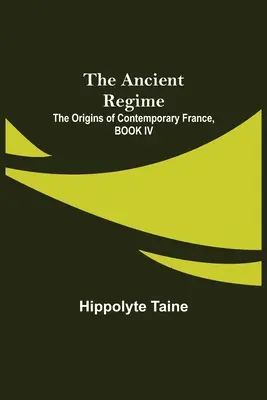 El Antiguo Régimen; Los Orígenes De La Francia Contemporánea, LIBRO IV - The Ancient Regime; The Origins of Contemporary France, BOOK IV