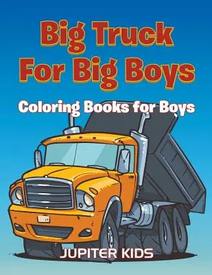Camiones grandes para niños grandes: Coloring Books Boy - Big Trucks For Big Boys: Coloring Books Boy