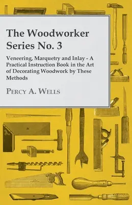 Chapa de madera, marquetería y taracea - Libro de instrucciones prácticas en el arte de decorar la carpintería con estos métodos - Veneering, Marquetry and Inlay - A Practical Instruction Book in the Art of Decorating Woodwork by These Methods