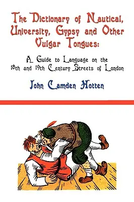 Diccionario de lenguas náuticas, universitarias, gitanas y otras lenguas vulgares: Guía del lenguaje en las calles londinenses de los siglos XVIII y XIX - The Dictionary of Nautical, University, Gypsy and Other Vulgar Tongues: A Guide to Language on the 18th and 19th Century Streets of London