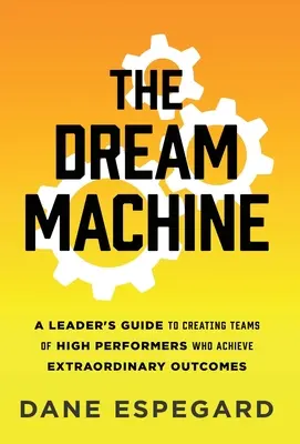 La máquina de los sueños: Guía del líder para crear equipos de alto rendimiento que logren resultados extraordinarios - The Dream Machine: A Leader's Guide to Creating Teams of High Performers Who Achieve Extraordinary Outcomes