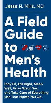 Guía de campo para la salud masculina: Comer bien, mantenerse en forma, dormir bien y tener buen sexo para siempre - A Field Guide to Men's Health: Eat Right, Stay Fit, Sleep Well, and Have Great Sex--Forever