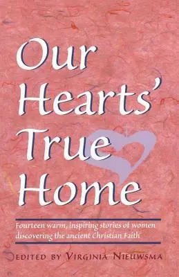 El verdadero hogar de nuestros corazones: Catorce historias cálidas e inspiradoras de mujeres que descubren la antigua fe cristiana - Our Hearts' True Home: Fourteen Warm, Inspiring Stories of Women Discovering the Ancient Christian Faith