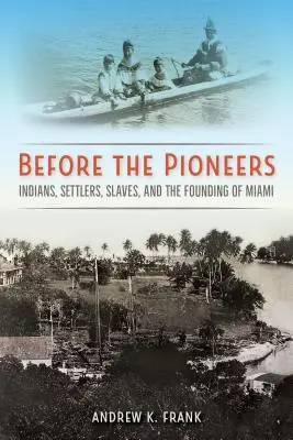 Antes de los pioneros: Indios, colonos, esclavos y la fundación de Miami - Before the Pioneers: Indians, Settlers, Slaves, and the Founding of Miami