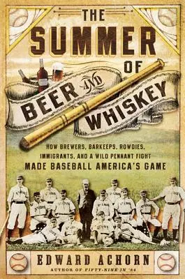 El verano de la cerveza y el whisky: cómo cerveceros, camareros, camorristas, inmigrantes y una salvaje lucha por el banderín convirtieron el béisbol en el deporte rey de Estados Unidos - The Summer of Beer and Whiskey: How Brewers, Barkeeps, Rowdies, Immigrants, and a Wild Pennant Fight Made Baseball America's Game